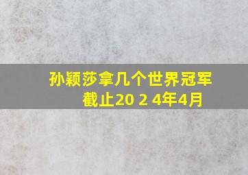 孙颖莎拿几个世界冠军截止20 2 4年4月